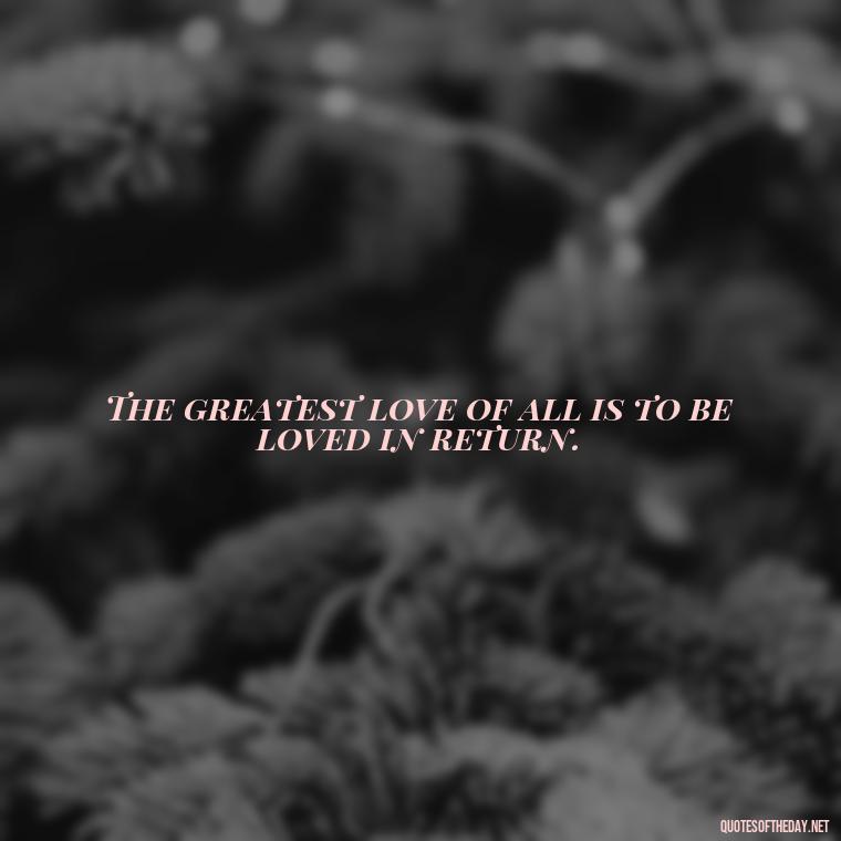 The greatest love of all is to be loved in return. - Quotes About Commitment And Love