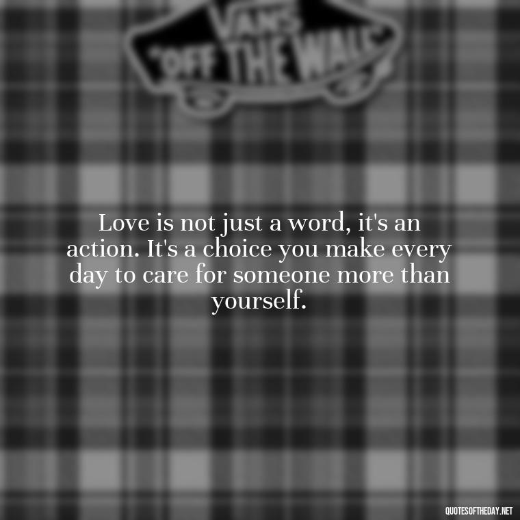 Love is not just a word, it's an action. It's a choice you make every day to care for someone more than yourself. - Love Quotes For My Girlfriend