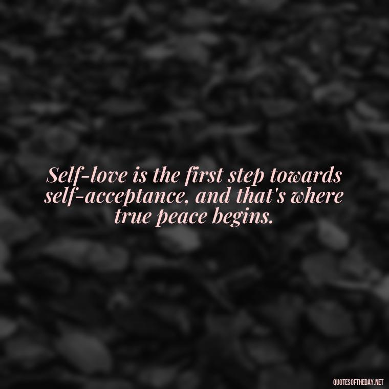 Self-love is the first step towards self-acceptance, and that's where true peace begins. - Meaningful Short Deep Self Love Quotes