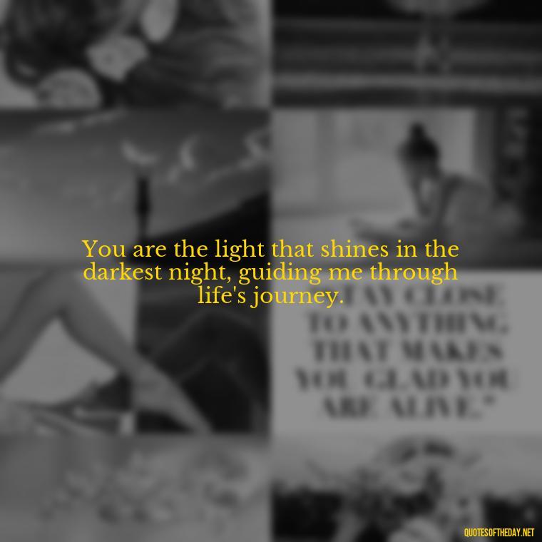 You are the light that shines in the darkest night, guiding me through life's journey. - Fell In Love With You Quotes