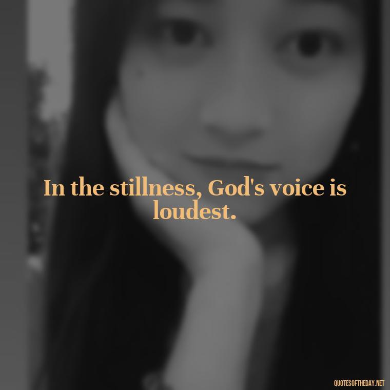 In the stillness, God's voice is loudest. - Short Religious Inspirational Quotes