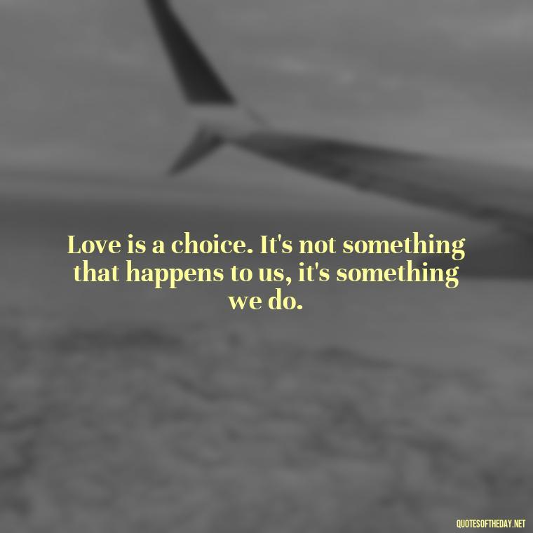 Love is a choice. It's not something that happens to us, it's something we do. - Poetry Quotes About Love