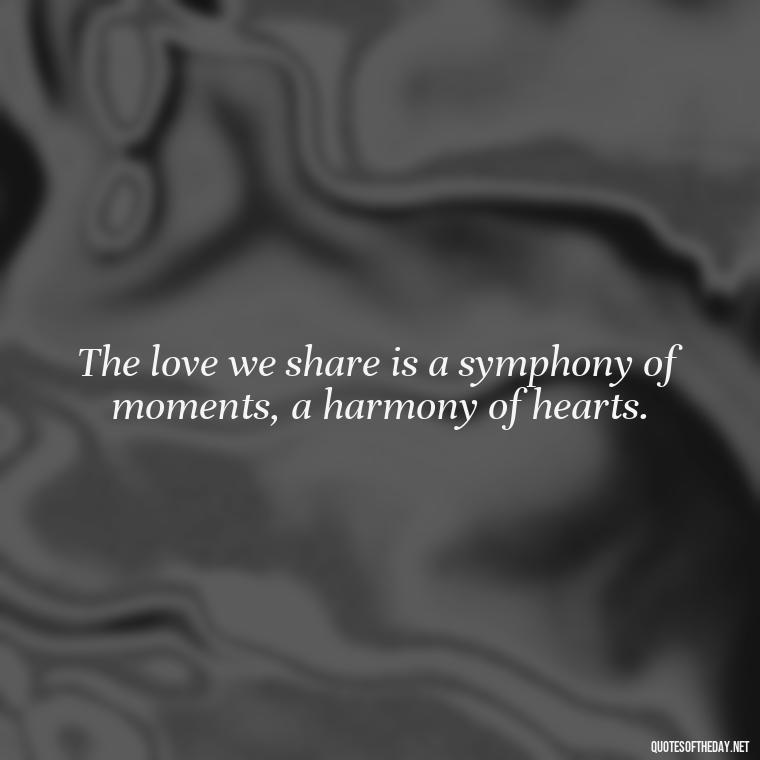 The love we share is a symphony of moments, a harmony of hearts. - Fell In Love With You Quotes