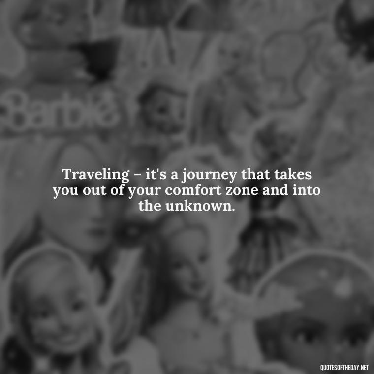 Traveling – it's a journey that takes you out of your comfort zone and into the unknown. - Short Quotes For Travel