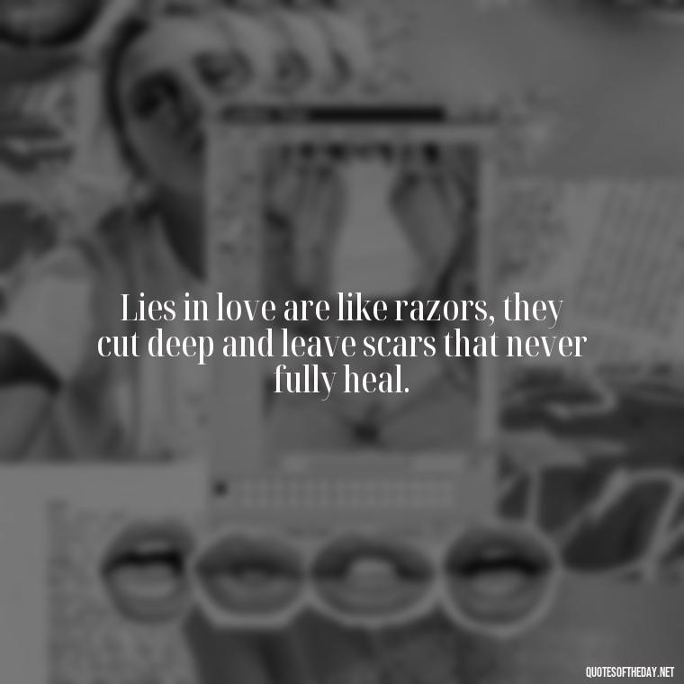 Lies in love are like razors, they cut deep and leave scars that never fully heal. - Lie In Love Quotes