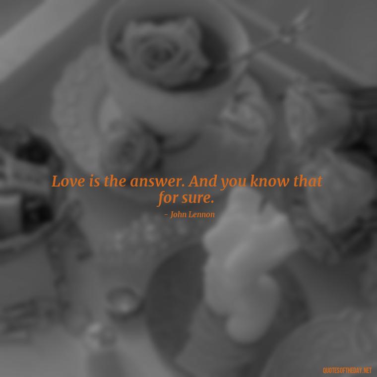 Love is the answer. And you know that for sure. - Love And Hate Relationship Quotes