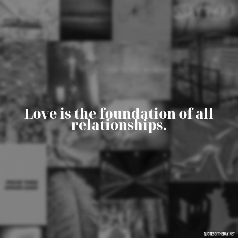 Love is the foundation of all relationships. - Love Never Fails Bible Quote