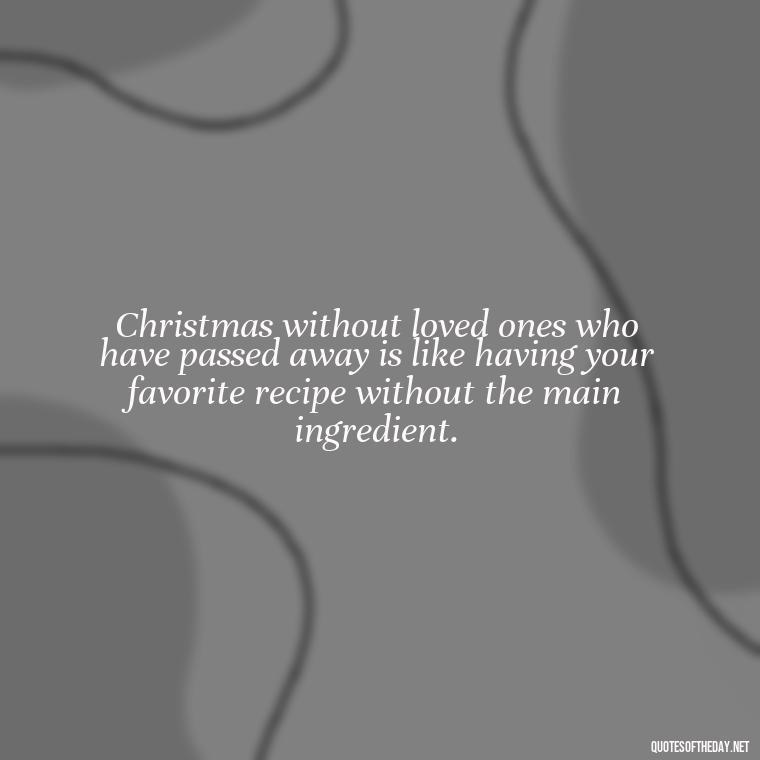 Christmas without loved ones who have passed away is like having your favorite recipe without the main ingredient. - Losing A Loved One At Christmas Quotes