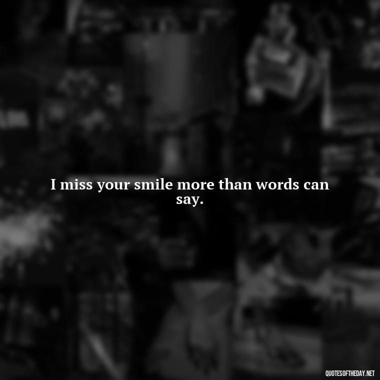 I miss your smile more than words can say. - Miss U Short Quotes