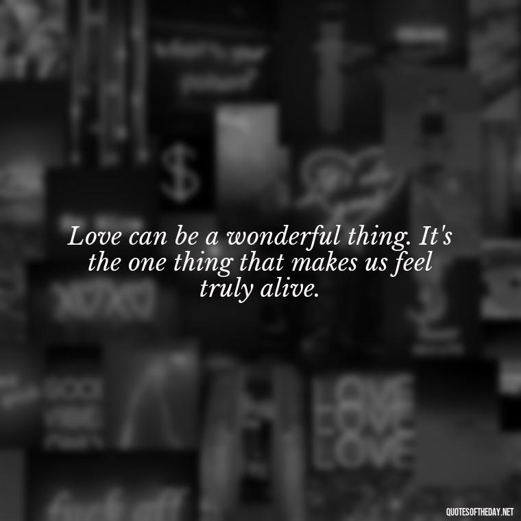 Love can be a wonderful thing. It's the one thing that makes us feel truly alive. - Johnny Depp Quotes About Love