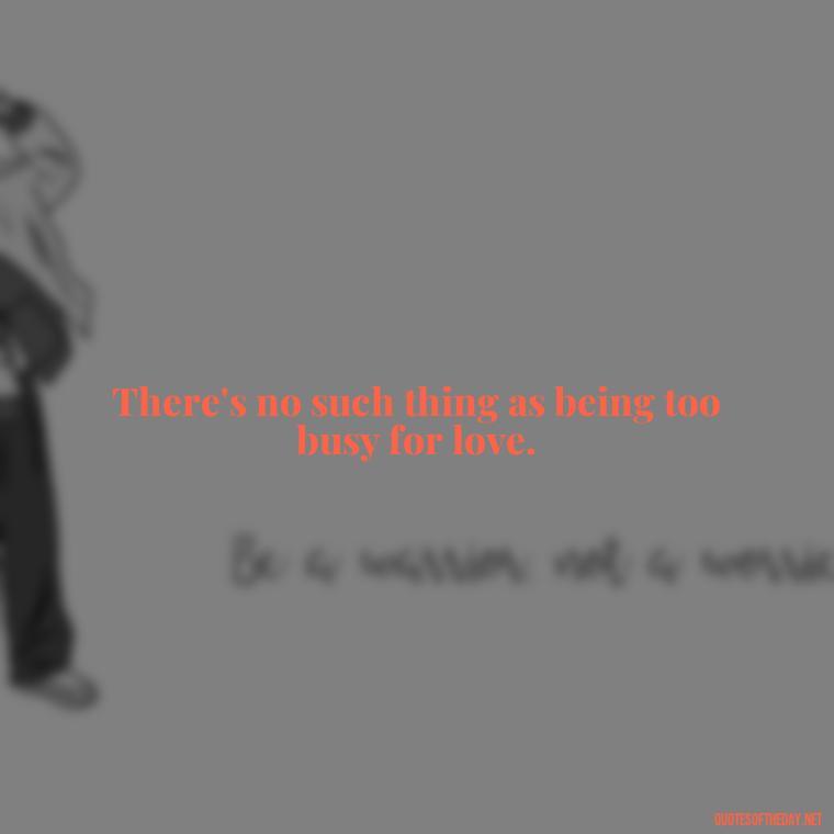 There's no such thing as being too busy for love. - Love Quotes From Winnie The Pooh