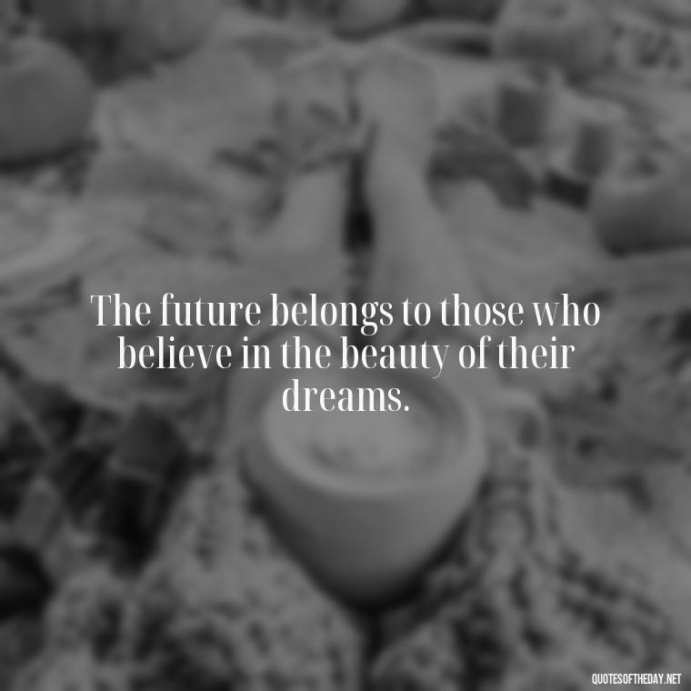 The future belongs to those who believe in the beauty of their dreams. - Anime Quotes Short