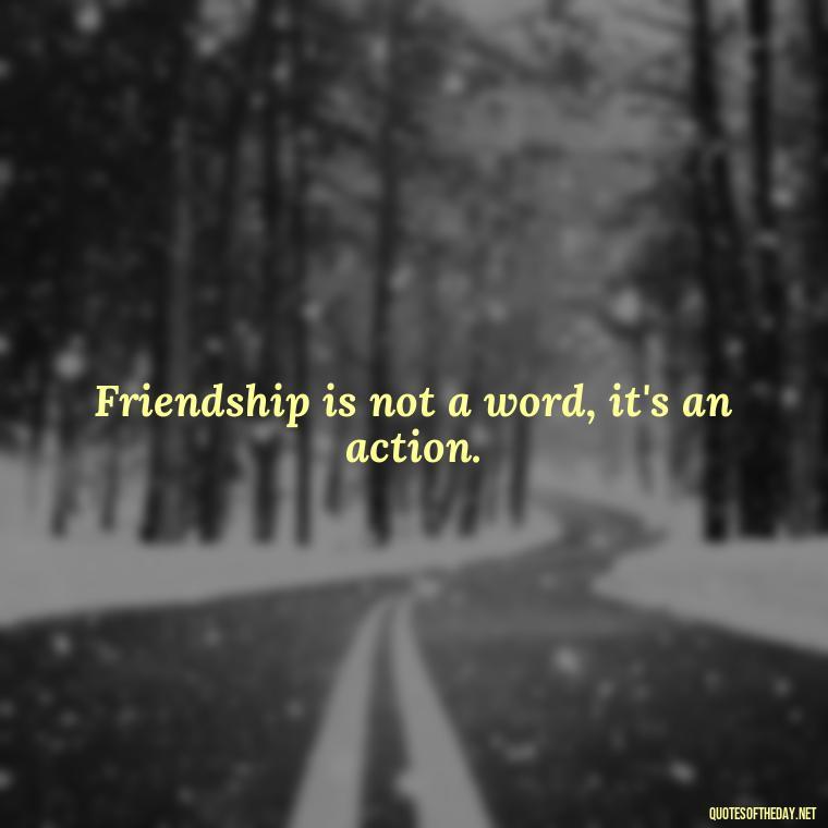 Friendship is not a word, it's an action. - Cute Short Friendship Quotes