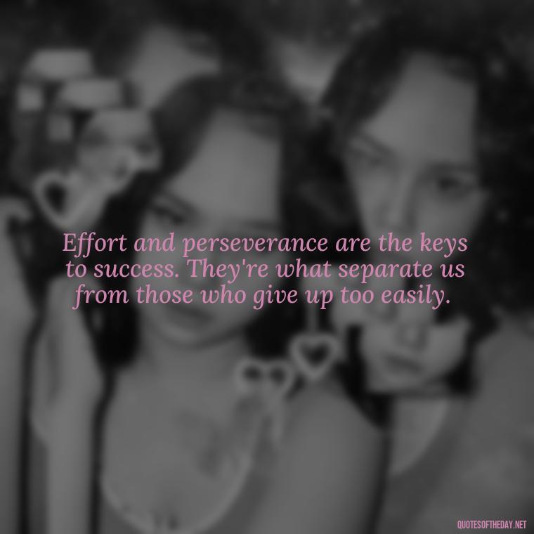 Effort and perseverance are the keys to success. They're what separate us from those who give up too easily. - Effort And Love Quotes