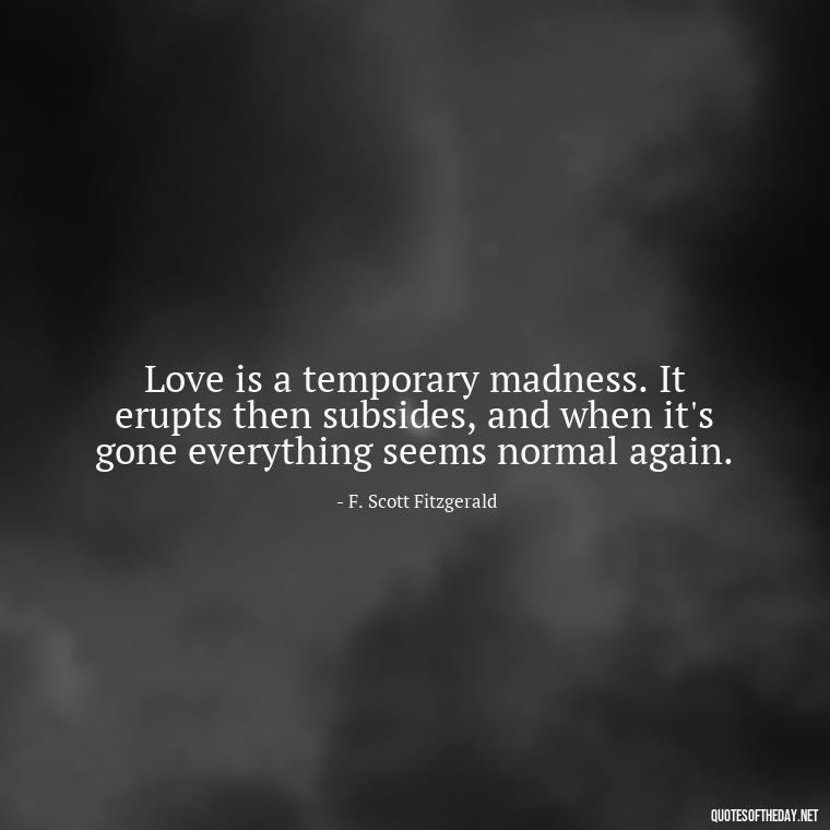 Love is a temporary madness. It erupts then subsides, and when it's gone everything seems normal again. - Love Quotes By F Scott Fitzgerald