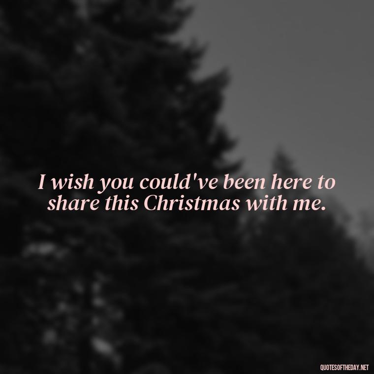 I wish you could've been here to share this Christmas with me. - Quotes About Lost Loved Ones At Christmas