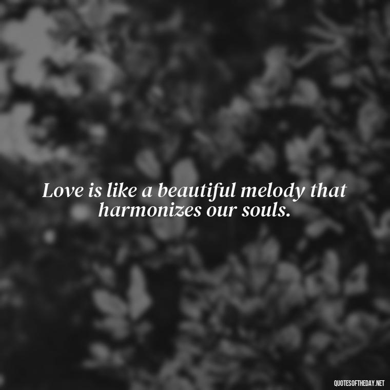 Love is like a beautiful melody that harmonizes our souls. - Pics Of Love Quotes For Him