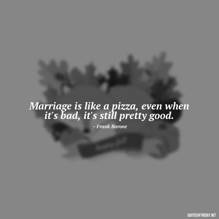 Marriage is like a pizza, even when it's bad, it's still pretty good. - Everybody Loves Raymond Quotes