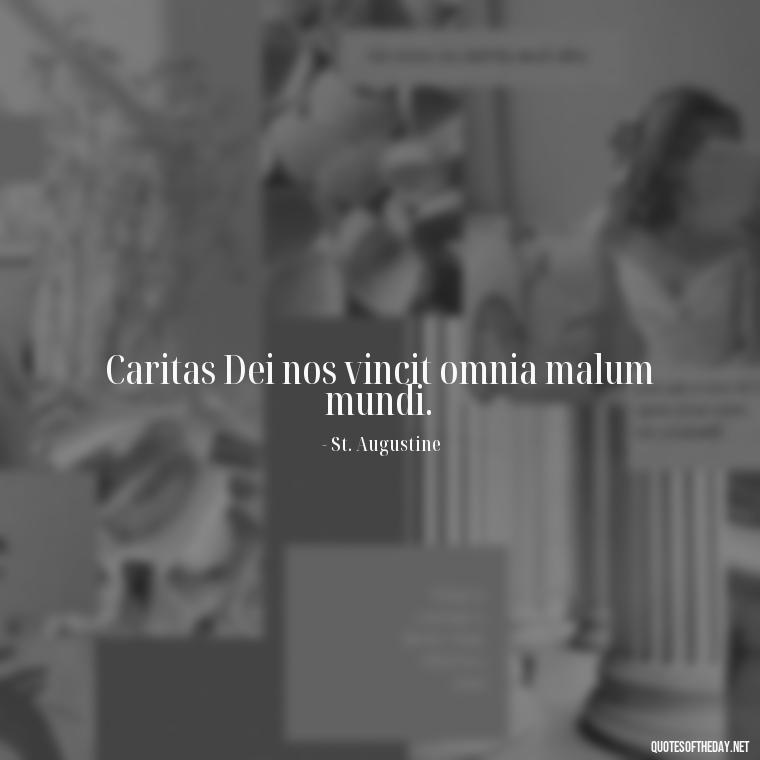 Caritas Dei nos vincit omnia malum mundi. - Love Quotes In Latin