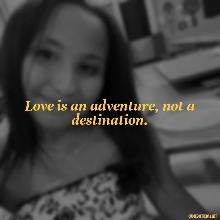 Love is an adventure, not a destination. - Cool Short Love Quotes