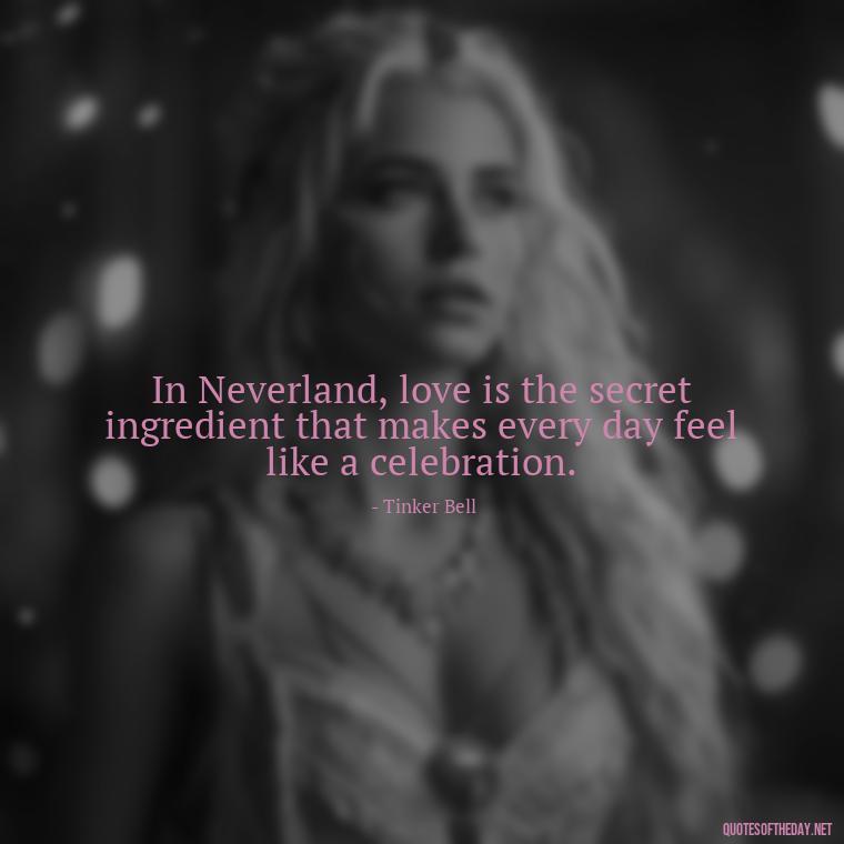 In Neverland, love is the secret ingredient that makes every day feel like a celebration. - Peter Pan Love Quotes