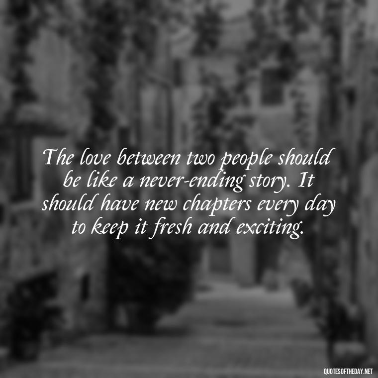 The love between two people should be like a never-ending story. It should have new chapters every day to keep it fresh and exciting. - Heart Touching Married Couple Husband Wife Love Quotes