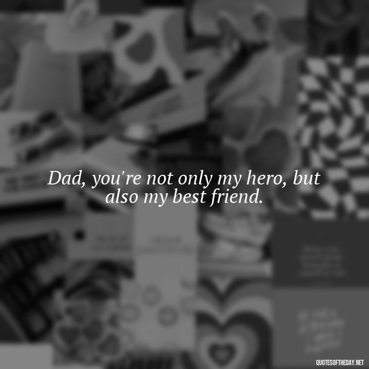 Dad, you're not only my hero, but also my best friend. - Quotes About Fatherly Love