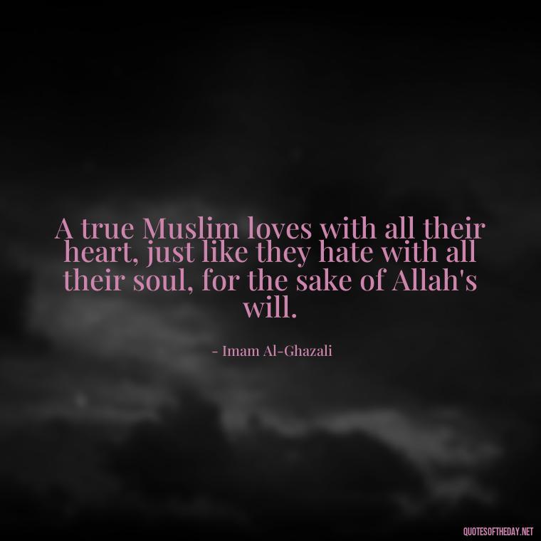 A true Muslim loves with all their heart, just like they hate with all their soul, for the sake of Allah's will. - Muslim Love Quotes