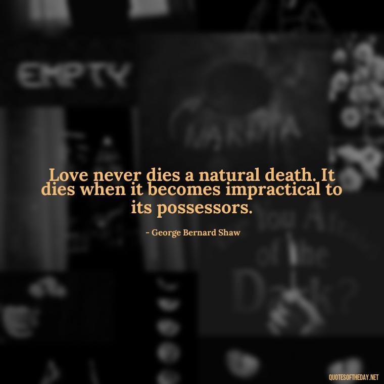 Love never dies a natural death. It dies when it becomes impractical to its possessors. - Love Quotes One Sided