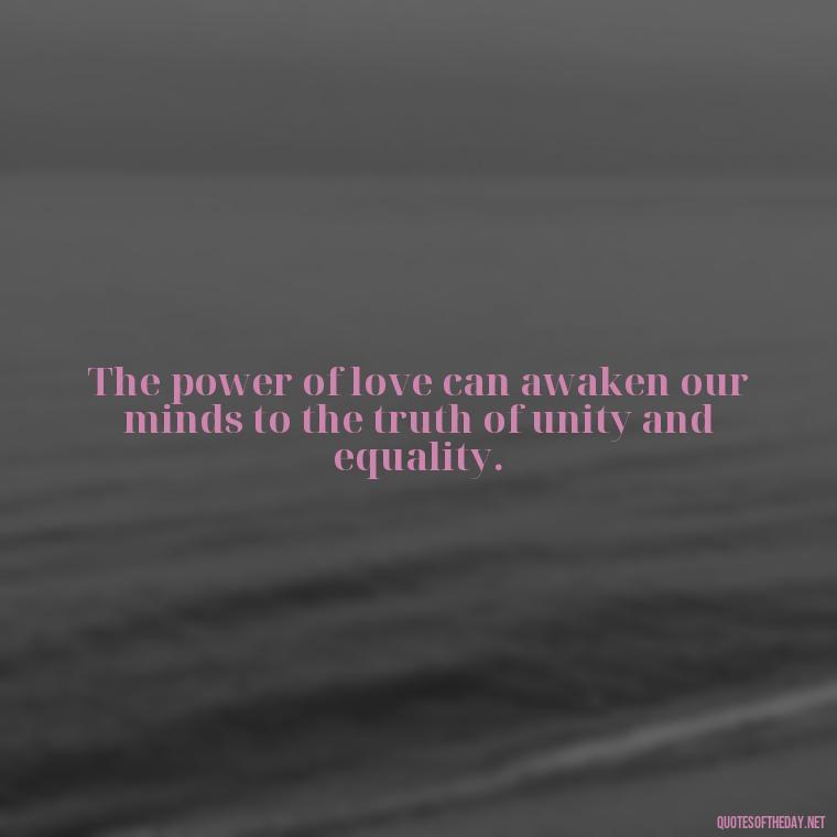 The power of love can awaken our minds to the truth of unity and equality. - Mlk Love Quotes