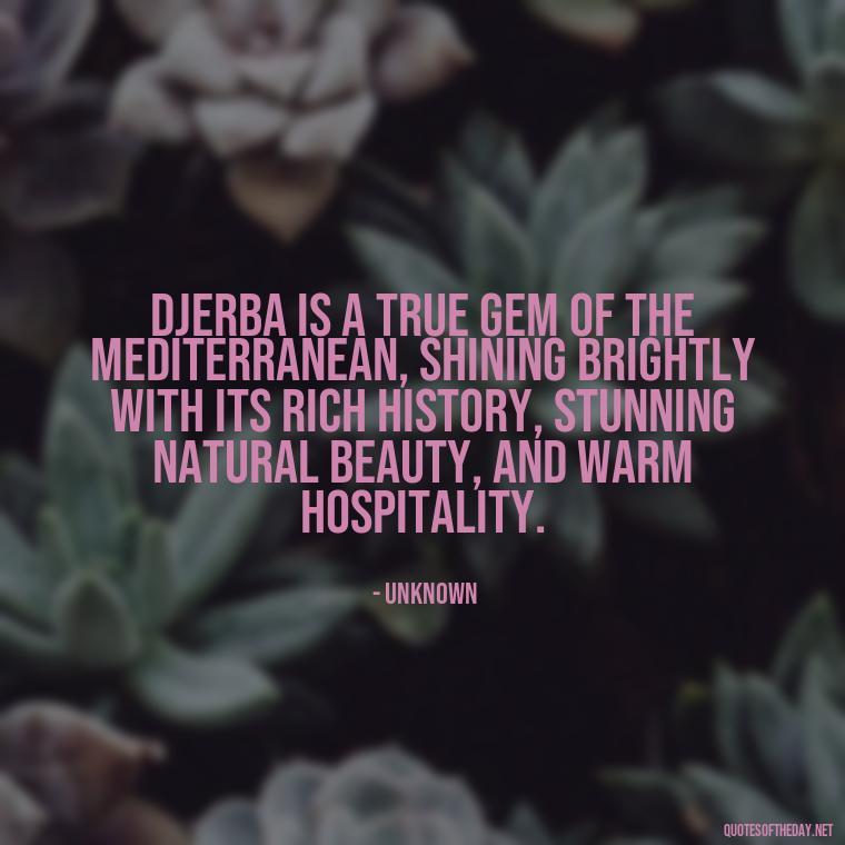 Djerba is a true gem of the Mediterranean, shining brightly with its rich history, stunning natural beauty, and warm hospitality. - Quotes About Djerba