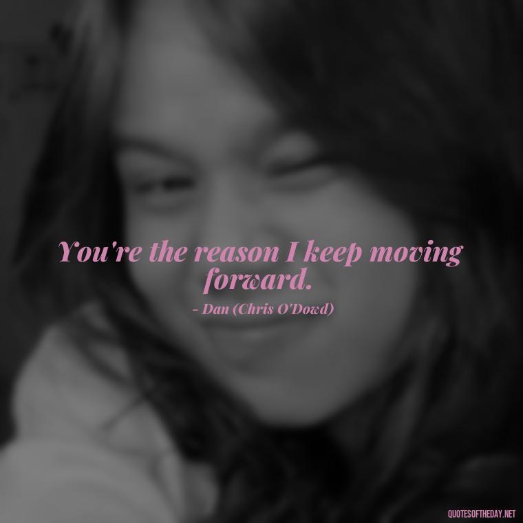 You're the reason I keep moving forward. - Love Rosie Movie Quotes