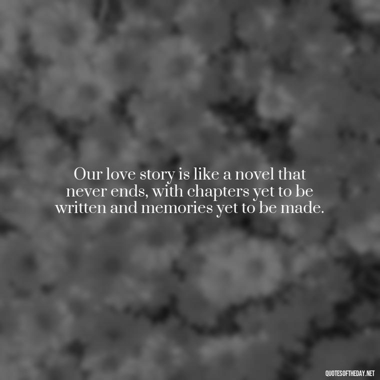 Our love story is like a novel that never ends, with chapters yet to be written and memories yet to be made. - Emily Dickinson Quotes Love