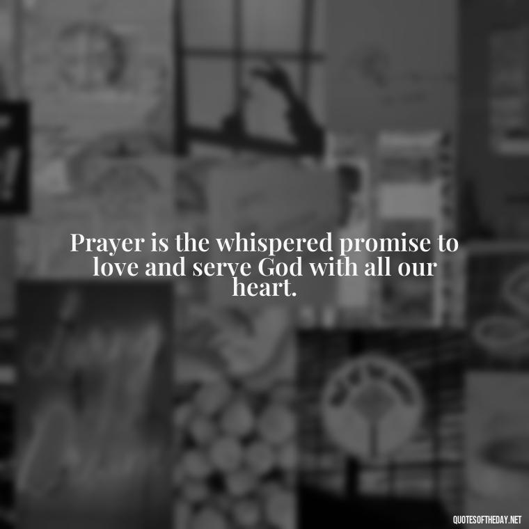 Prayer is the whispered promise to love and serve God with all our heart. - Prayers And Love Quotes