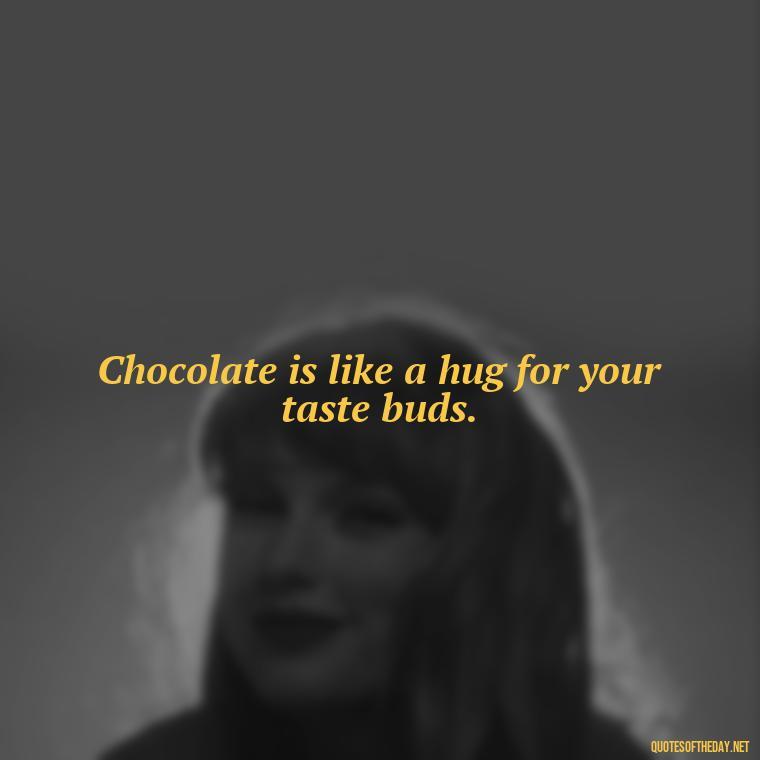 Chocolate is like a hug for your taste buds. - Love For Chocolate Quotes