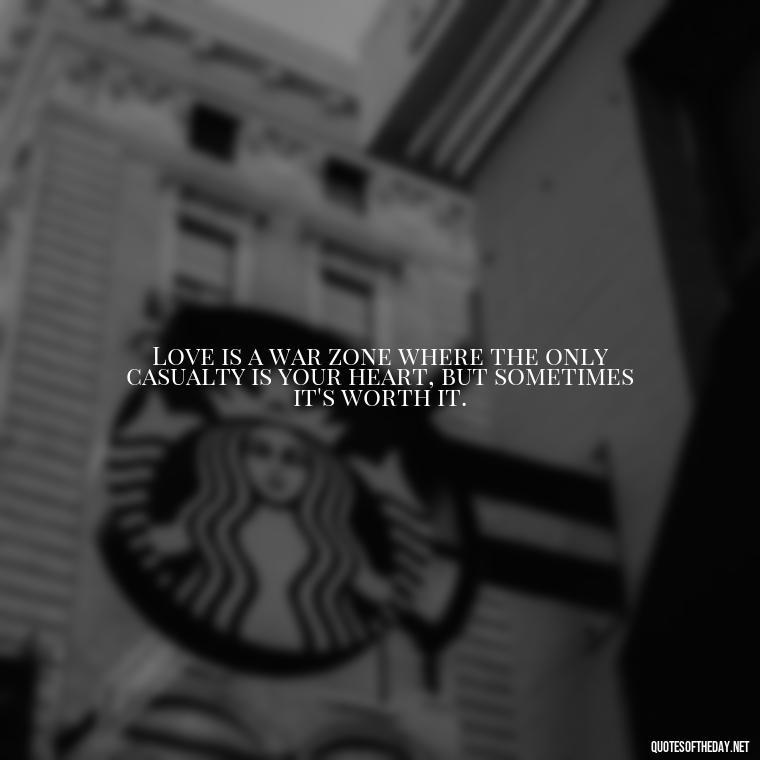 Love is a war zone where the only casualty is your heart, but sometimes it's worth it. - All'S Fair In Love And War Quote