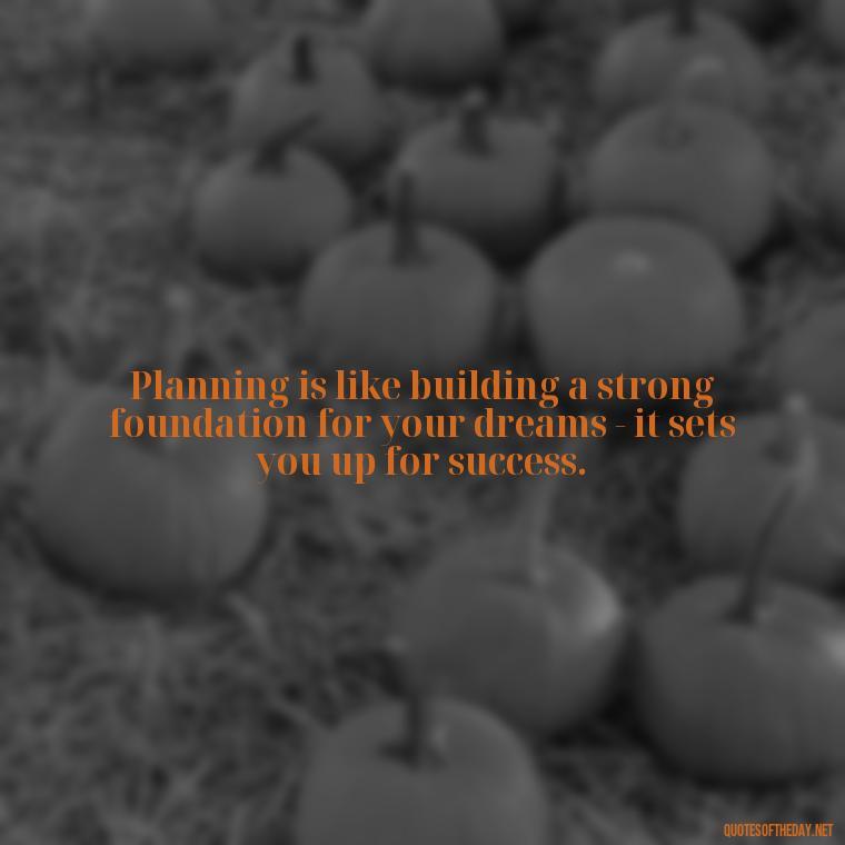 Planning is like building a strong foundation for your dreams - it sets you up for success. - I Love It When A Plan Comes Together Quote