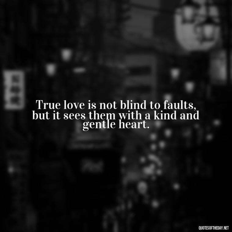 True love is not blind to faults, but it sees them with a kind and gentle heart. - Lust Vs Love Quotes