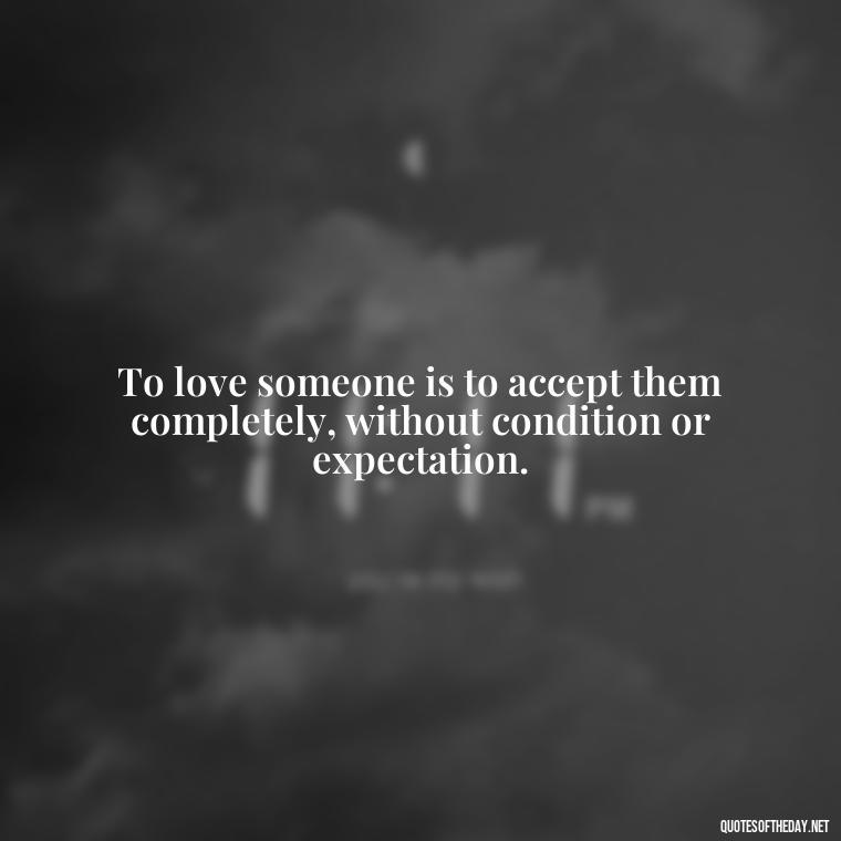 To love someone is to accept them completely, without condition or expectation. - Love For People Quotes