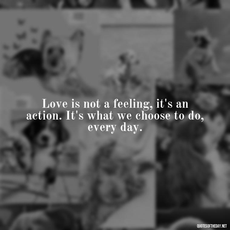 Love is not a feeling, it's an action. It's what we choose to do, every day. - Quotes About Magical Love