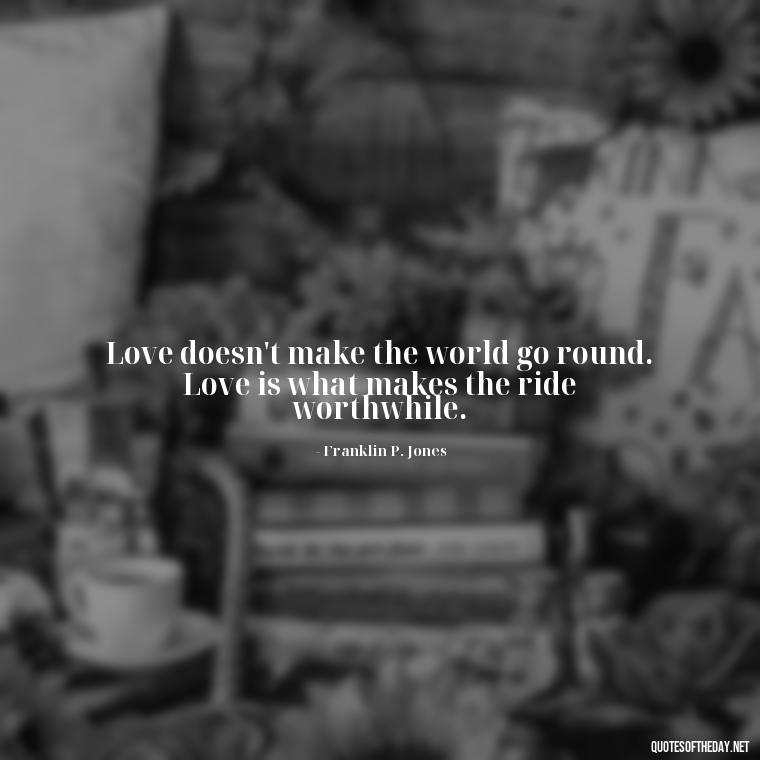 Love doesn't make the world go round. Love is what makes the ride worthwhile. - Quotes About Rare Love