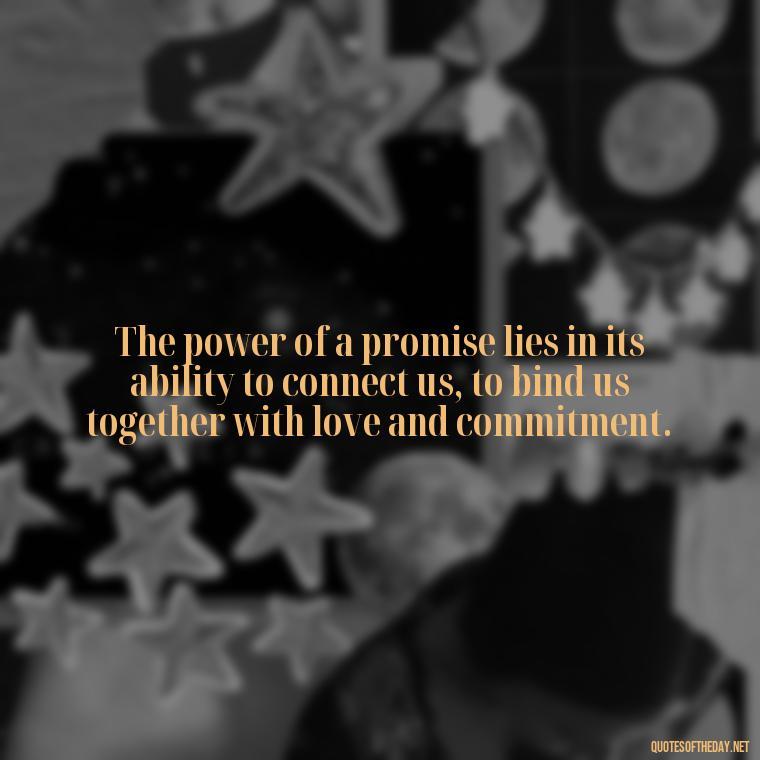 The power of a promise lies in its ability to connect us, to bind us together with love and commitment. - Quotes About Promises In Love