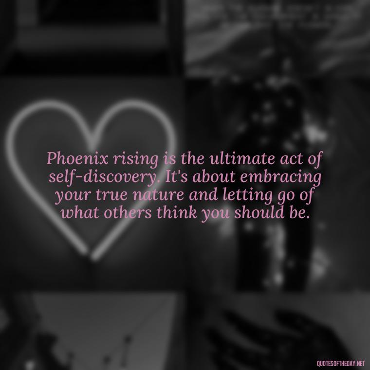 Phoenix rising is the ultimate act of self-discovery. It's about embracing your true nature and letting go of what others think you should be. - Phoenix Quotes Short