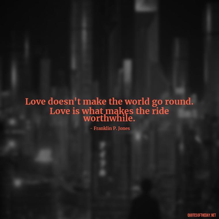 Love doesn't make the world go round. Love is what makes the ride worthwhile. - Ancient Quotes On Love