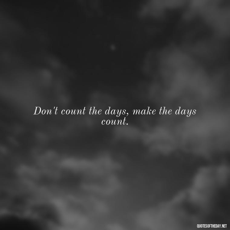 Don't count the days, make the days count. - Best Short Quotes Ever