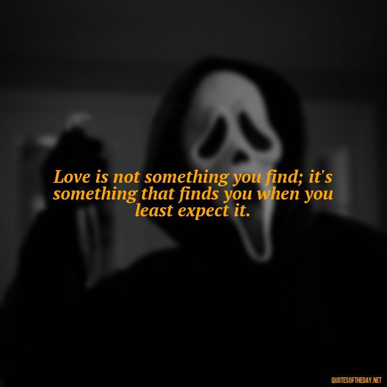 Love is not something you find; it's something that finds you when you least expect it. - Irish Quotes On Love