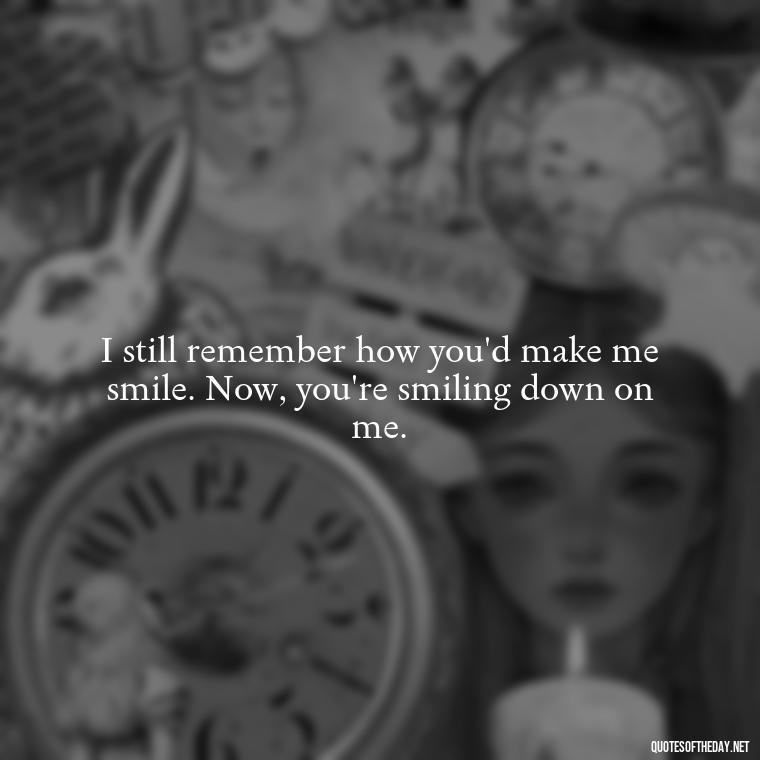 I still remember how you'd make me smile. Now, you're smiling down on me. - Quotes For Missing A Loved One In Heaven