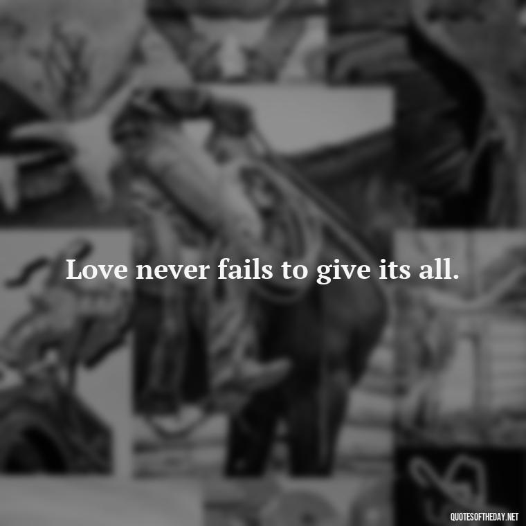 Love never fails to give its all. - Happy Love Day Quotes