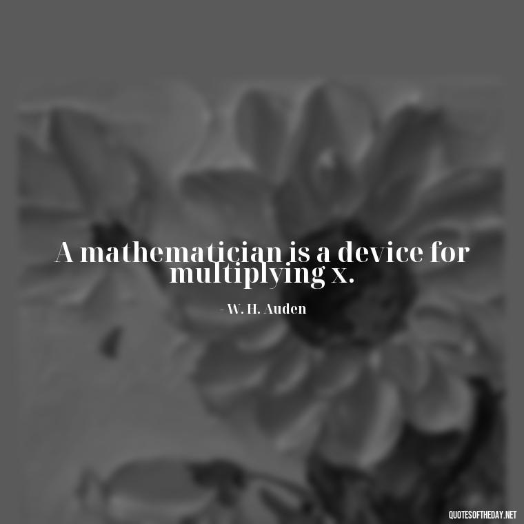 A mathematician is a device for multiplying x. - Mathematics Short Quotes