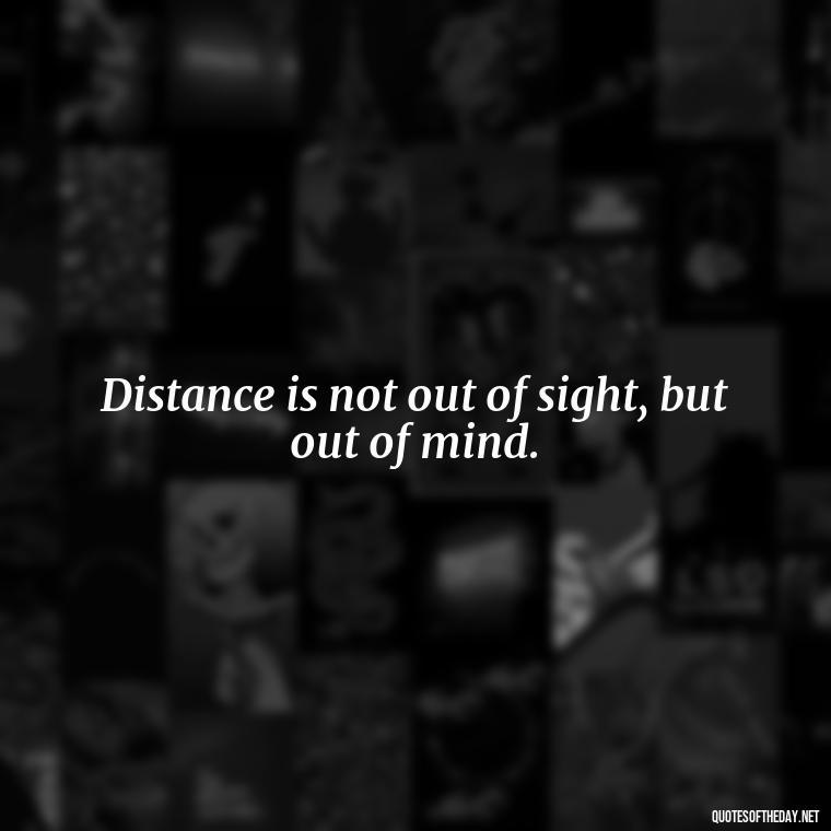 Distance is not out of sight, but out of mind. - Love Quotes Long Distance For Her